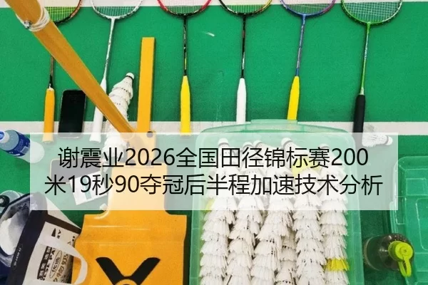 谢震业2026全国田径锦标赛200米19秒90夺冠后半程加速技术分析